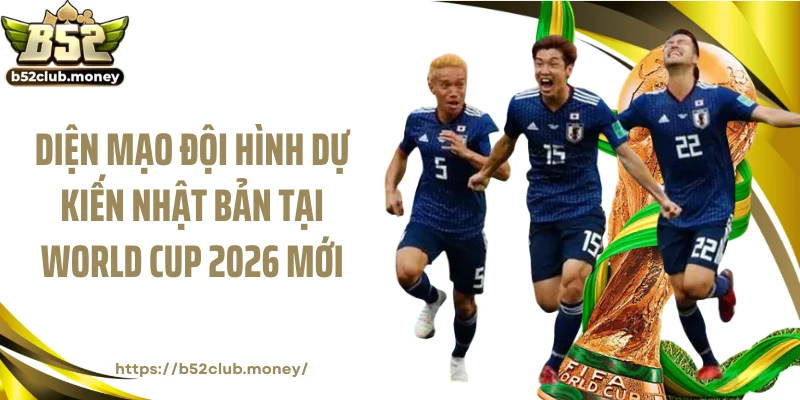 Diện mạo đội hình dự kiến Nhật Bản tại World Cup 2026 mới