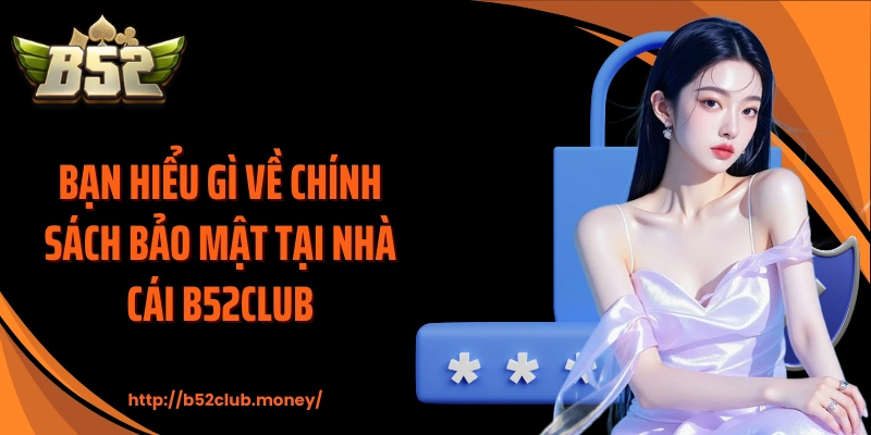 Bạn hiểu gì về chính sách bảo mật tại nhà cái B52CLUB