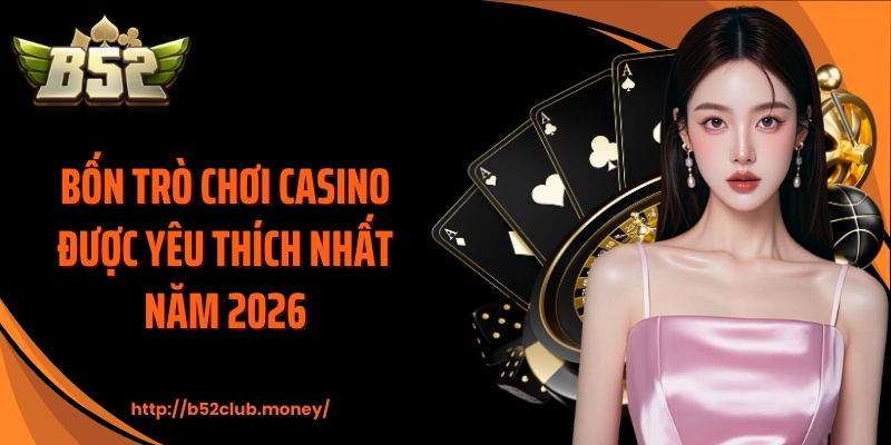 Bốn trò chơi Casino được yêu thích nhất năm 2026