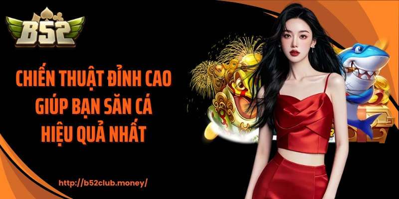 Chiến thuật đỉnh cao giúp bạn săn cá hiệu quả nhất 