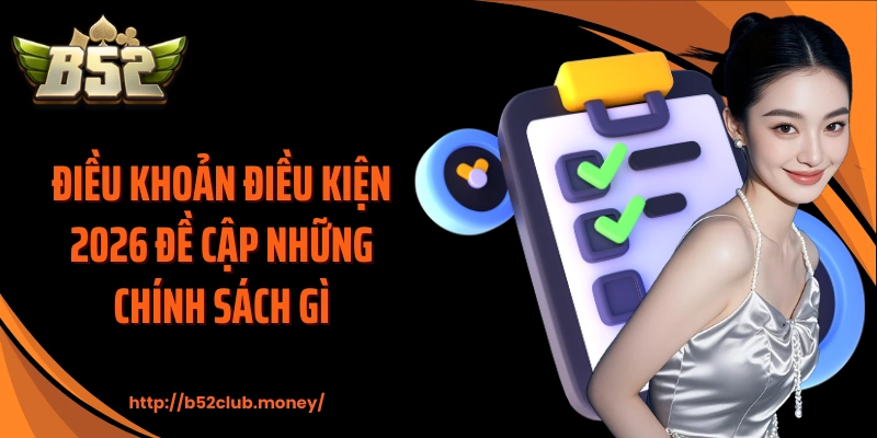 Điều khoản điều kiện 2026 đề cập những chính sách gì