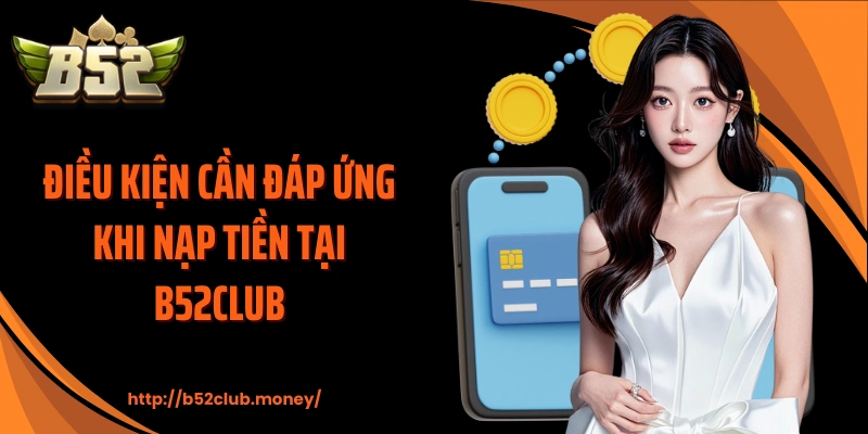 Điều kiện cần đáp ứng khi nạp tiền tại B52CLUB