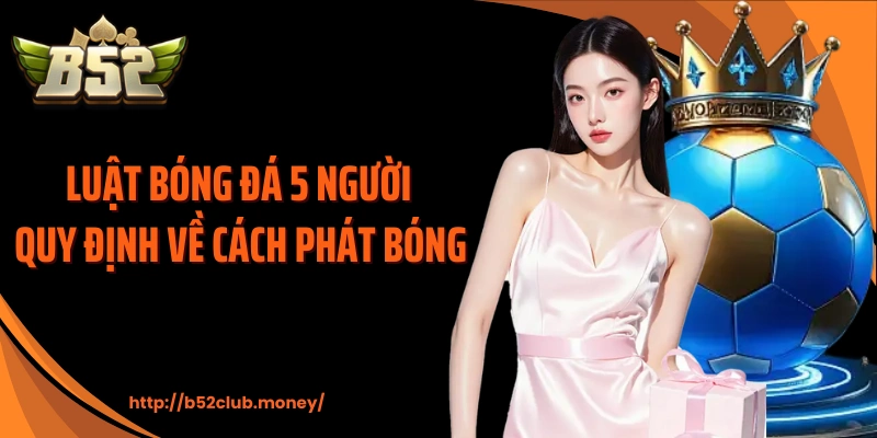 Luật bóng đá 5 người quy định về cách phát bóng