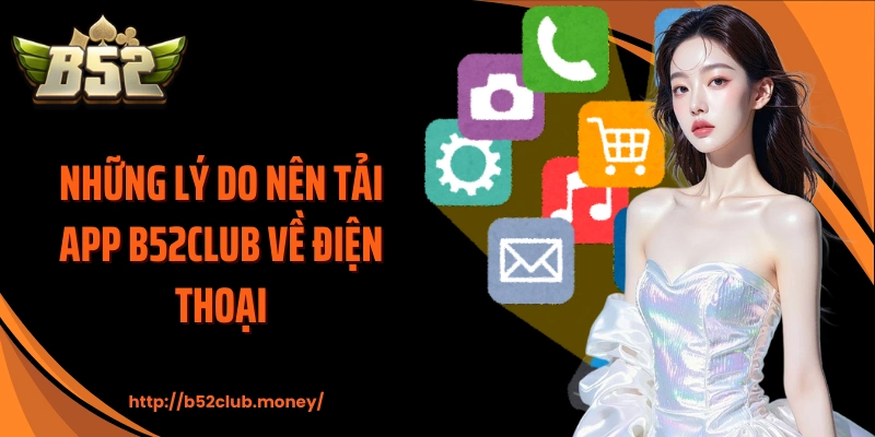 Những lý do nên tải app B52CLUB về điện thoại