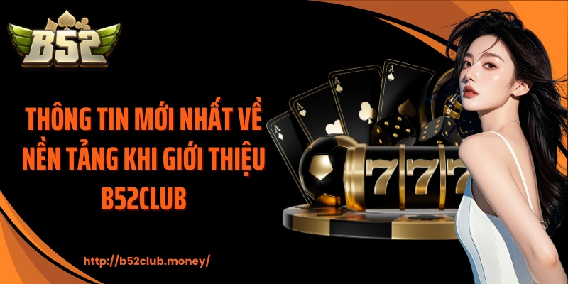 Thông tin mới nhất về nền tảng khi giới thiệu B52CLUB