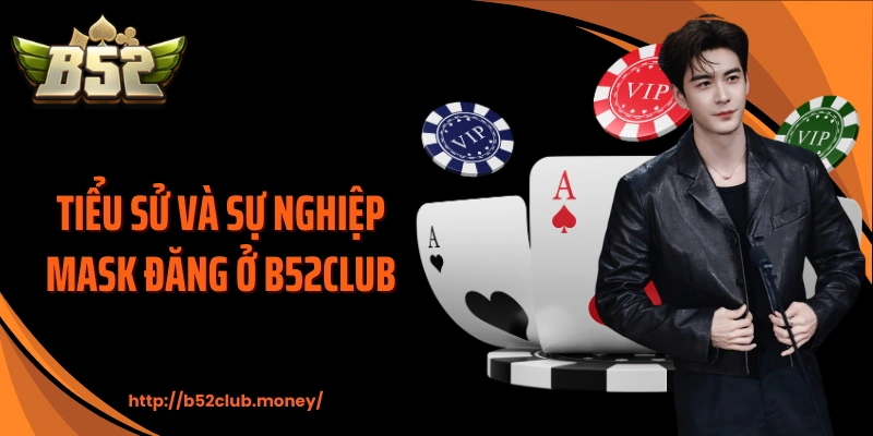 Tiểu sử và sự nghiệp Mask Đăng ở B52CLUB