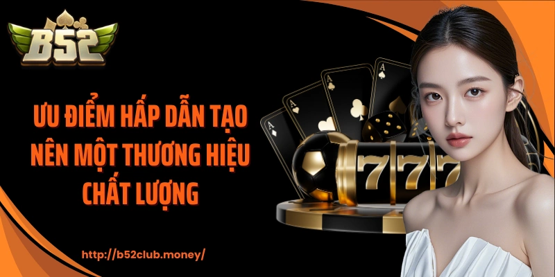 Ưu điểm hấp dẫn tạo nên một thương hiệu chất lượng