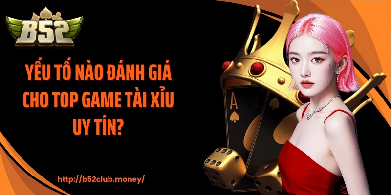 Yếu tố nào đánh giá cho top game tài xỉu uy tín?